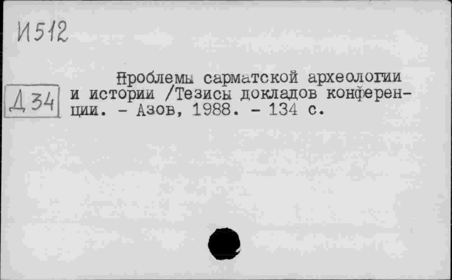 ﻿И5Ї2

Проблемы сарматской археологии и истории /Тезисы докладов конференции. - Азов, 1988. - 134 с.